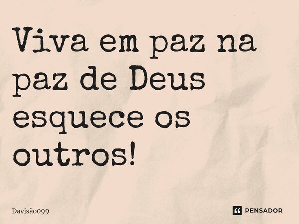 ⁠Viva em paz na paz de Deus esquece os outros!... Frase de DAVISAO099.