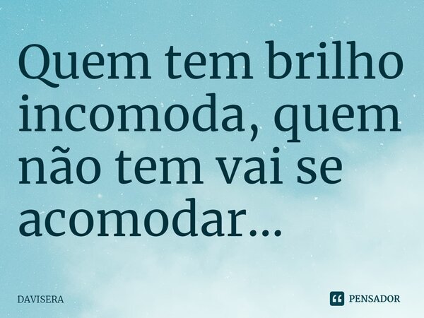 ⁠⁠Quem tem brilho incomoda, quem não tem vai se acomodar...... Frase de Davisera.