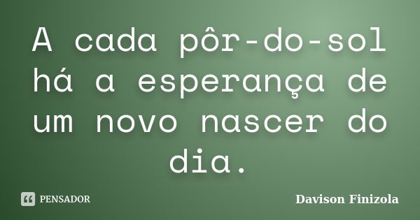 A cada pôr-do-sol há a esperança de um novo nascer do dia.... Frase de Davison Finizola.