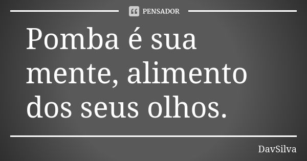 Pomba é sua mente, alimento dos seus olhos.... Frase de DavSilva.