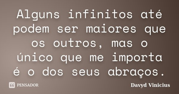 Alguns infinitos até podem ser maiores que os outros, mas o único que me importa é o dos seus abraços.... Frase de Davyd Vinicius.