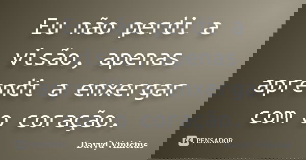 Eu não perdi a visão, apenas aprendi a enxergar com o coração.... Frase de Davyd Vinicius.