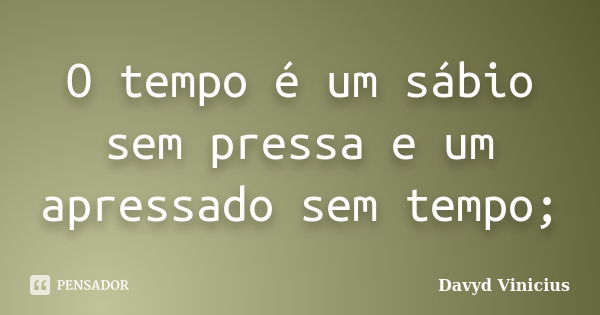 O tempo é um sábio sem pressa e um apressado sem tempo;... Frase de Davyd Vinicius.