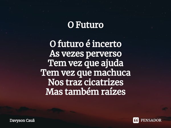 ⁠O Futuro O futuro é incerto
As vezes perverso
Tem vez que ajuda
Tem vez que machuca
Nos traz cicatrizes
Mas também raízes... Frase de Davyson Cauã.