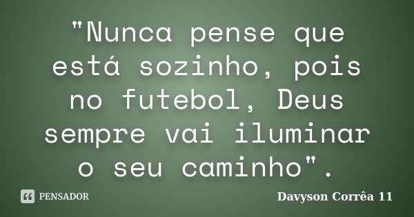 "Nunca pense que está sozinho, pois no futebol, Deus sempre vai iluminar o seu caminho".... Frase de Davyson Corrêa 11.