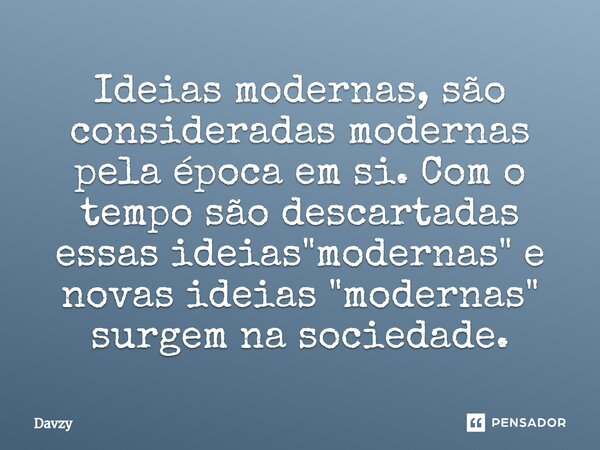 ⁠⁠⁠Ideias modernas, são consideradas modernas pela época em si. Com o tempo são descartadas essas ideias "modernas" e novas ideias "modernas"... Frase de Davzy.