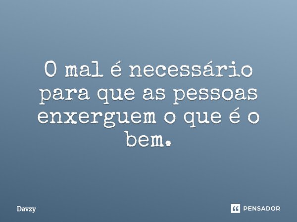 O mal é necessário para que as pessoas enxerguem o que é o bem.⁠... Frase de Davzy.