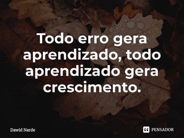 ⁠Todo erro gera aprendizado, todo aprendizado gera crescimento.... Frase de Dawid Narde.