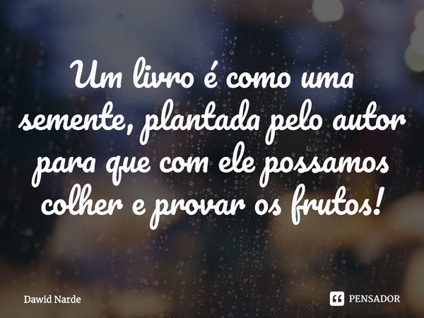 ⁠Um livro é como uma semente, plantada pelo autor para que com ele possamos colher e provar os frutos!... Frase de Dawid Narde.