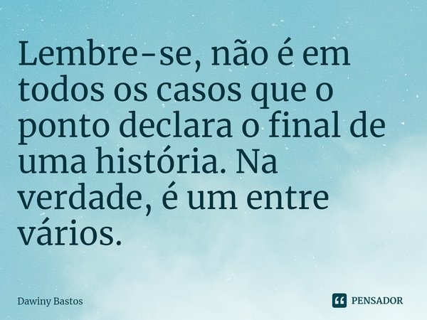 ⁠Lembre-se, não é em todos os casos que o ponto declara o final de uma história. Na verdade, é um entre vários.... Frase de Dawiny Bastos.