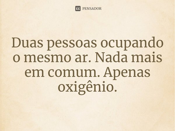 ⁠Duas pessoas ocupando o mesmo ar. Nada mais em comum. Apenas oxigênio.... Frase de Dawn French.