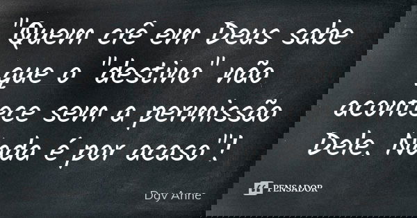 ‎"Quem crê em Deus sabe que o "destino" não acontece sem a permissão Dele. Nada é por acaso"!... Frase de Day Anne.
