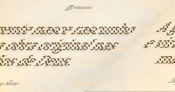 A gente nasce rascunho e vira obra original nas mãos de Deus.... Frase de Day Anne.