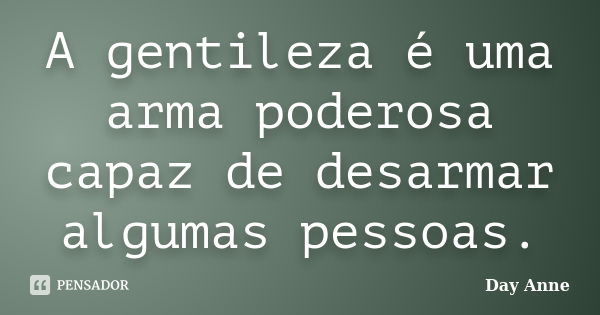 A gentileza é uma arma poderosa capaz de desarmar algumas pessoas.... Frase de Day Anne.