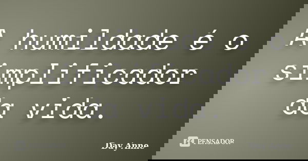 A humildade é o simplificador da vida.... Frase de Day Anne.