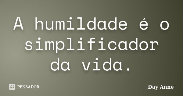 A humildade é o simplificador da vida.... Frase de Day Anne.