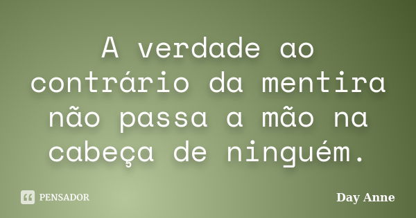 A verdade ao contrário da mentira não passa a mão na cabeça de ninguém.... Frase de Day Anne.