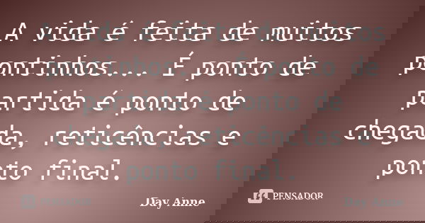 A vida é feita de muitos pontinhos... É ponto de partida é ponto de chegada, reticências e ponto final.... Frase de Day Anne.