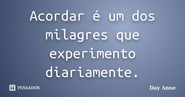 Acordar é um dos milagres que experimento diariamente.... Frase de Day Anne.