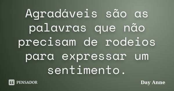 Agradáveis são as palavras que não precisam de rodeios para expressar um sentimento.... Frase de Day Anne.