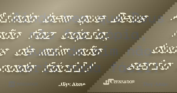 Ainda bem que Deus não faz cópia, duas de mim não seria nada fácil!... Frase de Day Anne.