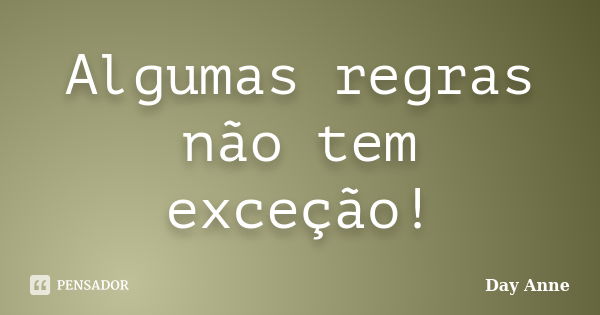 Algumas regras não tem exceção!... Frase de Day Anne.