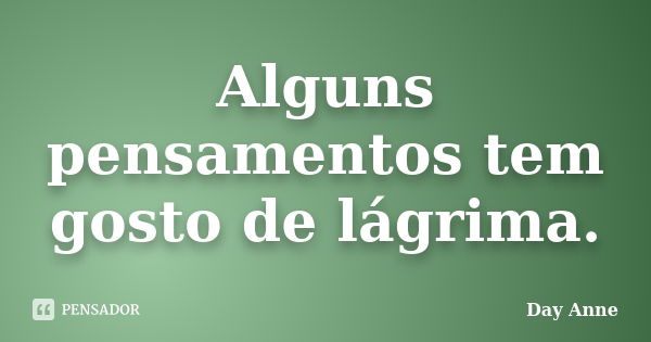 Alguns pensamentos tem gosto de lágrima.... Frase de Day Anne.