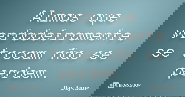 Almas que verdadeiramente se tocam não se perdem.... Frase de Day Anne.