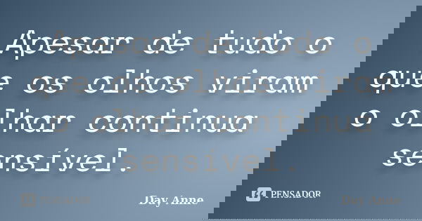 Apesar de tudo o que os olhos viram o olhar continua sensível.... Frase de Day Anne.