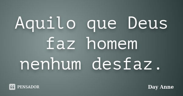 Aquilo que Deus faz homem nenhum desfaz.... Frase de Day Anne.