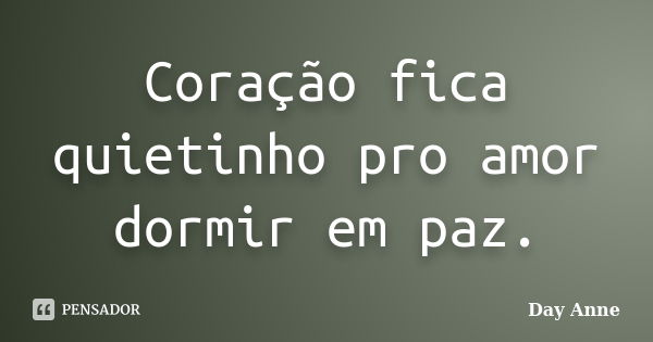 Coração fica quietinho pro amor dormir em paz.... Frase de Day Anne.