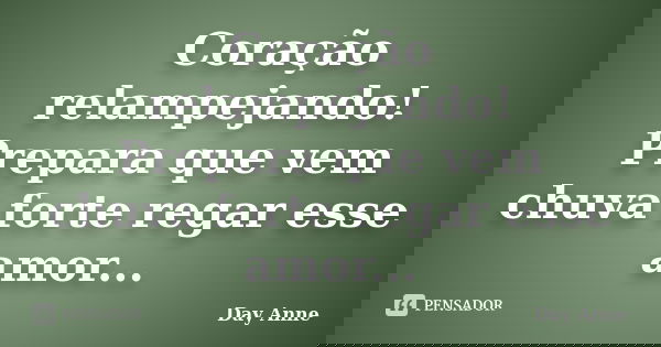 Coração relampejando! Prepara que vem chuva forte regar esse amor...... Frase de Day Anne.