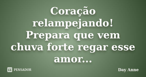 Coração relampejando! Prepara que vem chuva forte regar esse amor...... Frase de Day Anne.