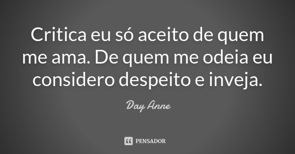 Critica eu só aceito de quem me ama. De quem me odeia eu considero despeito e inveja.... Frase de Day Anne.