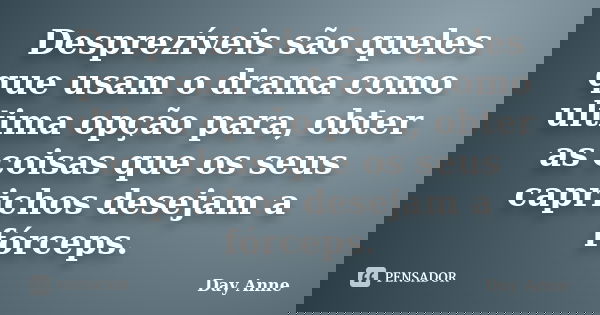 Desprezíveis são queles que usam o drama como ultima opção para, obter as coisas que os seus caprichos desejam a fórceps.... Frase de Day Anne.