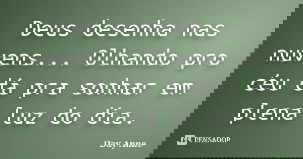 Deus desenha nas nuvens... Olhando pro céu dá pra sonhar em plena luz do dia.... Frase de Day Anne.