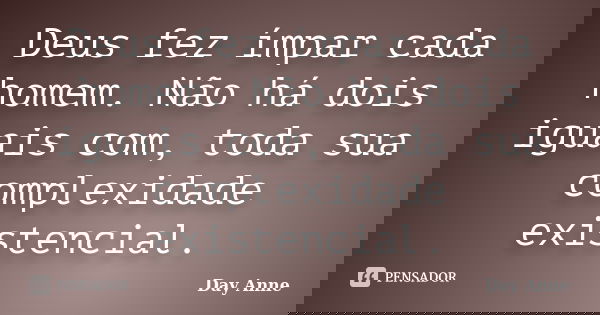 Deus fez ímpar cada homem. Não há dois iguais com, toda sua complexidade existencial.... Frase de Day Anne.