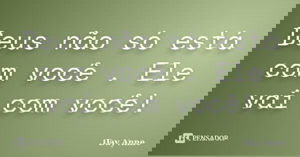 Deus não só está com você . Ele vai com você!... Frase de Day Anne.