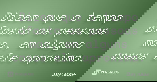 Dizem que o tempo afasta as pessoas mas, em alguns casos ele aproxima.... Frase de Day Anne.