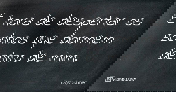 É hora de despertar os sonhos que dormem dentro de mim.... Frase de Day Anne.