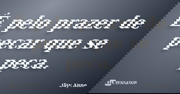 É pelo prazer de pecar que se peca.... Frase de Day Anne.