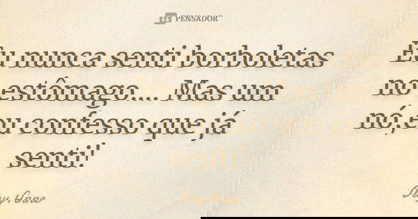 Eu nunca senti borboletas no estômago.... Mas um nó,eu confesso que já senti!... Frase de Day Anne.