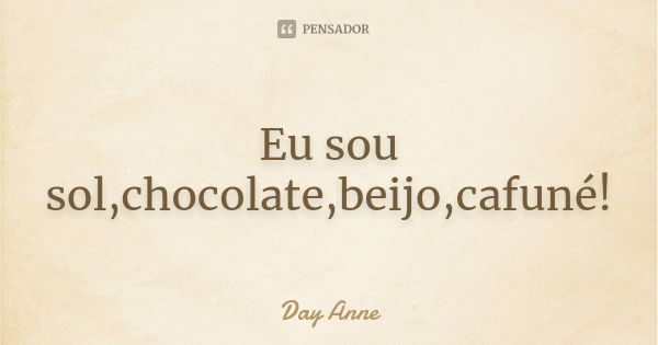 Eu sou sol,chocolate,beijo,cafuné!... Frase de Day Anne.