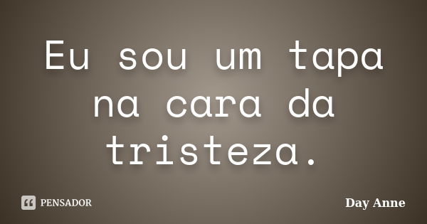 Eu sou um tapa na cara da tristeza.... Frase de Day Anne.