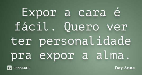 Expor a cara é fácil. Quero ver ter personalidade pra expor a alma.... Frase de Day Anne.