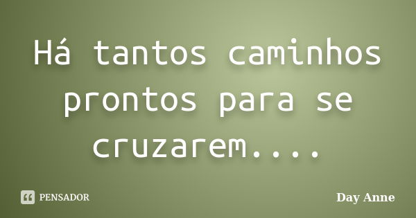 Há tantos caminhos prontos para se cruzarem....... Frase de Day Anne.