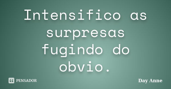 Intensifico as surpresas fugindo do obvio.... Frase de Day Anne.