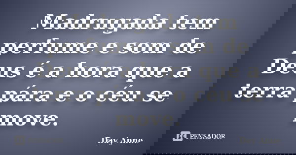 Madrugada tem perfume e som de Deus é a hora que a terra pára e o céu se move.... Frase de Day Anne.