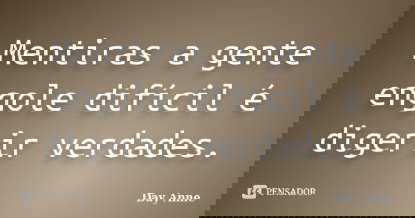 Mentiras a gente engole difícil é digerir verdades.... Frase de Day Anne.