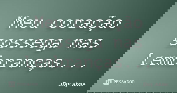 Meu coração sossega nas lembranças...... Frase de Day Anne.